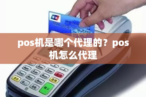 pos机是哪个代理的？pos机怎么代理