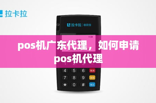 pos机广东代理，如何申请pos机代理