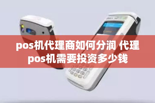 pos机代理商如何分润 代理pos机需要投资多少钱