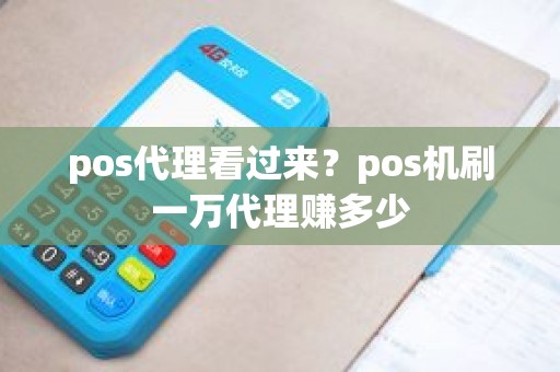 pos代理看过来？pos机刷一万代理赚多少