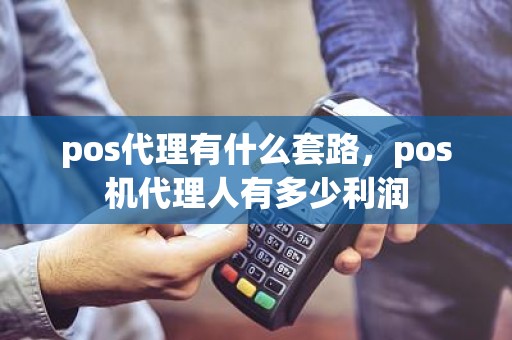 pos代理有什么套路，pos机代理人有多少利润