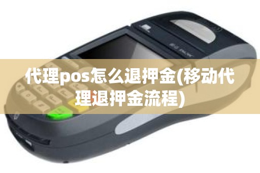 代理pos怎么退押金(移动代理退押金流程)