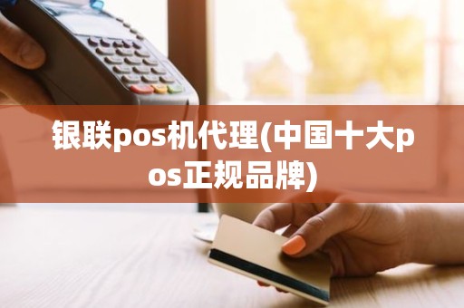 银联pos机代理(中国十大pos正规品牌)