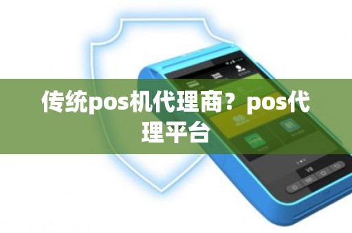 传统pos机代理商？pos代理平台