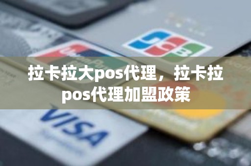 拉卡拉大pos代理，拉卡拉pos代理加盟政策