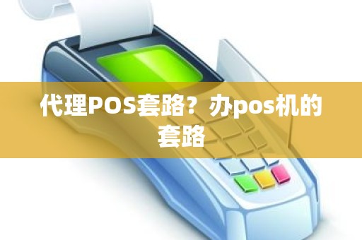 代理POS套路？办pos机的套路