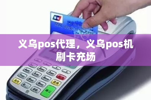 义乌pos代理，义乌pos机刷卡充场