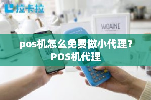 pos机怎么免费做小代理？POS机代理