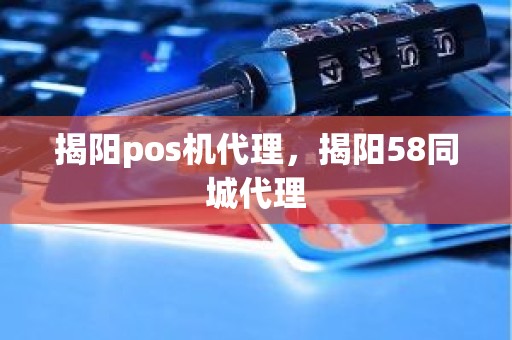 揭阳pos机代理，揭阳58同城代理