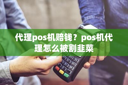 代理pos机赔钱？pos机代理怎么被割韭菜