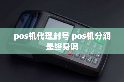 pos机代理封号 pos机分润是终身吗