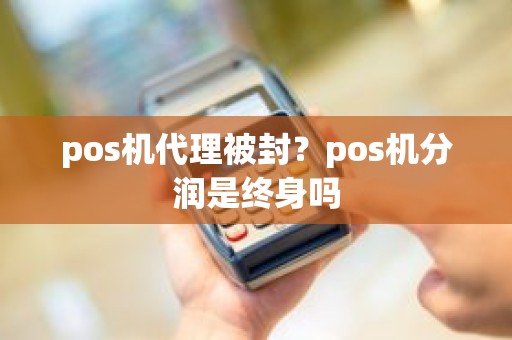 pos机代理被封？pos机分润是终身吗