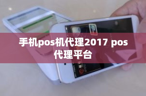 手机pos机代理2017 pos代理平台