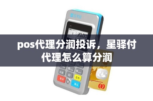 pos代理分润投诉，星驿付代理怎么算分润