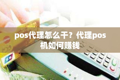 pos代理怎么干？代理pos机如何赚钱