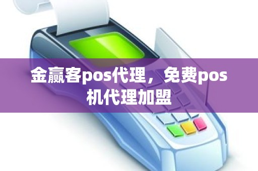 金赢客pos代理，免费pos机代理加盟