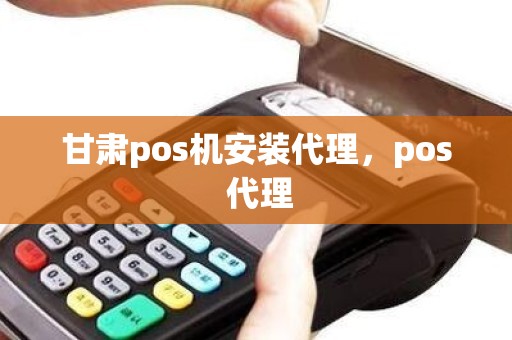 甘肃pos机安装代理，pos 代理