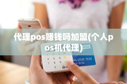 代理pos赚钱吗加盟(个人pos机代理)