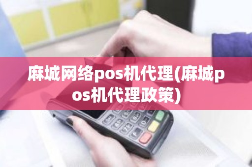 麻城网络pos机代理(麻城pos机代理政策)