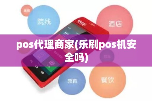 pos代理商家(乐刷pos机安全吗)