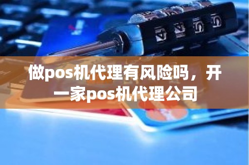 做pos机代理有风险吗，开一家pos机代理公司