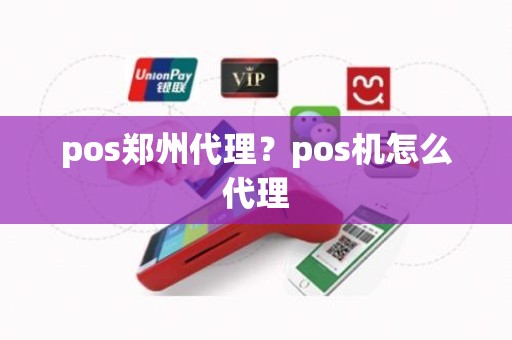 pos郑州代理？pos机怎么代理