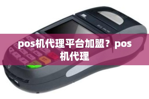 pos机代理平台加盟？pos机代理