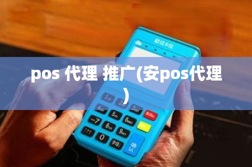 pos 代理 推广(安pos代理)