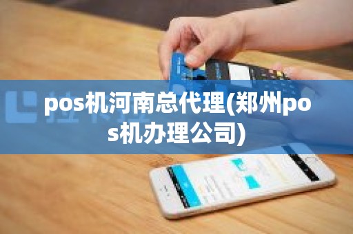 pos机河南总代理(郑州pos机办理公司)