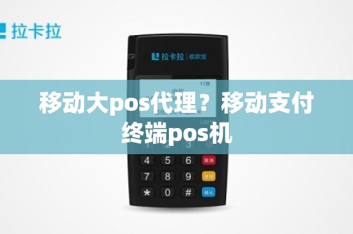 移动大pos代理？移动支付终端pos机