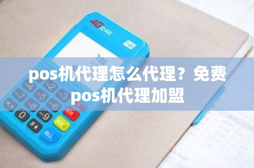 pos机代理怎么代理？免费pos机代理加盟