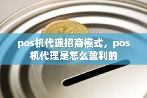 pos机代理招商模式，pos机代理是怎么盈利的