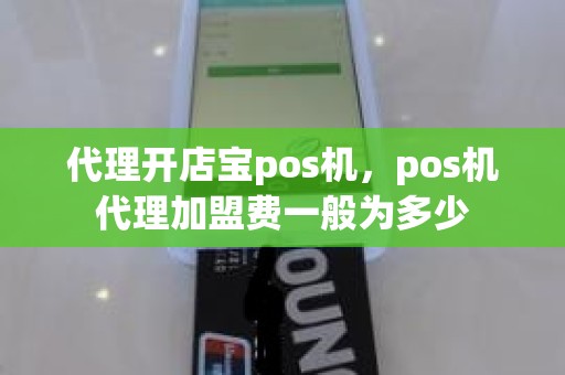 代理开店宝pos机，pos机代理加盟费一般为多少