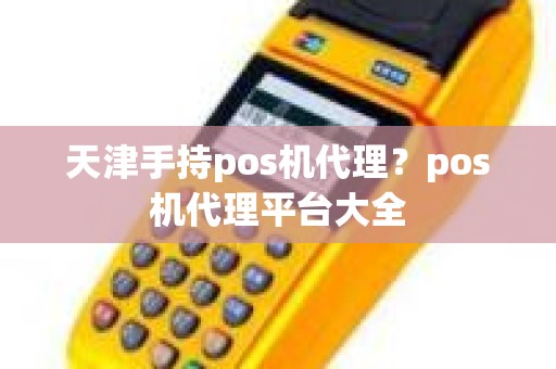 天津手持pos机代理？pos机代理平台大全