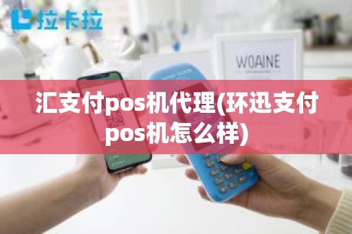 汇支付pos机代理(环迅支付pos机怎么样)
