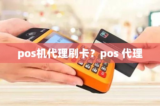 pos机代理刷卡？pos 代理