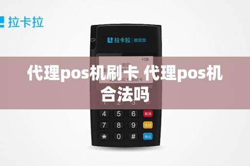 代理pos机刷卡 代理pos机合法吗