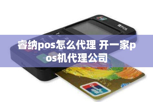 睿纳pos怎么代理 开一家pos机代理公司