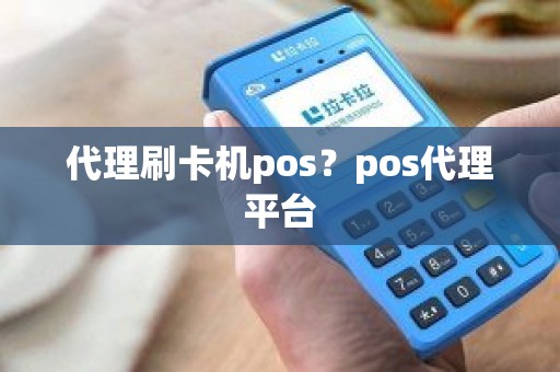 代理刷卡机pos？pos代理平台