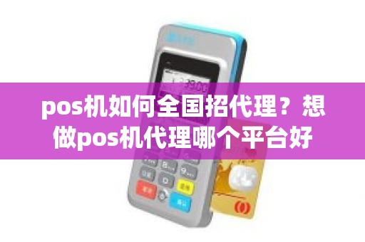 pos机如何全国招代理？想做pos机代理哪个平台好