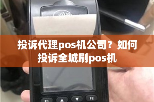 投诉代理pos机公司？如何投诉全城刷pos机