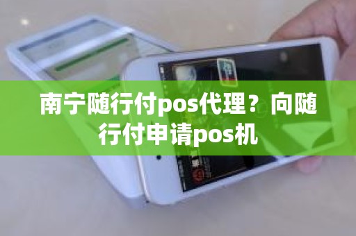 南宁随行付pos代理？向随行付申请pos机