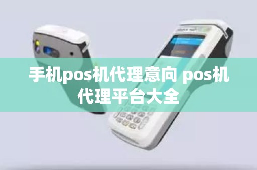 手机pos机代理意向 pos机代理平台大全
