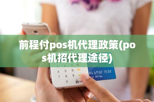 前程付pos机代理政策(pos机招代理途径)