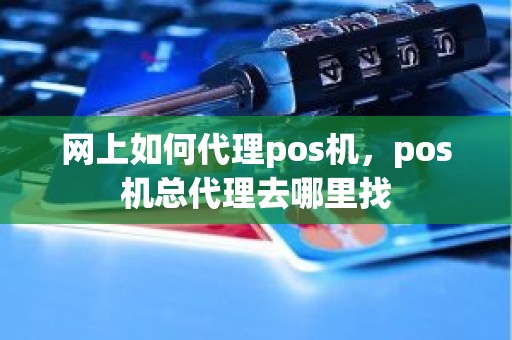 网上如何代理pos机，pos机总代理去哪里找