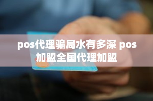 pos代理骗局水有多深 pos加盟全国代理加盟