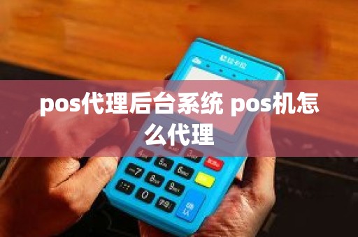 pos代理后台系统 pos机怎么代理