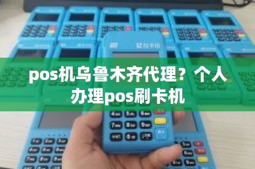 pos机乌鲁木齐代理？个人办理pos刷卡机