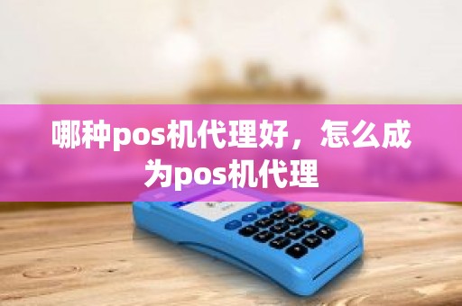 哪种pos机代理好，怎么成为pos机代理