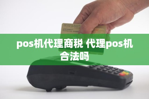 pos机代理商税 代理pos机合法吗